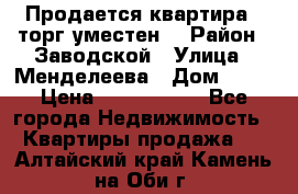 Продается квартира , торг уместен. › Район ­ Заводской › Улица ­ Менделеева › Дом ­ 13 › Цена ­ 2 150 000 - Все города Недвижимость » Квартиры продажа   . Алтайский край,Камень-на-Оби г.